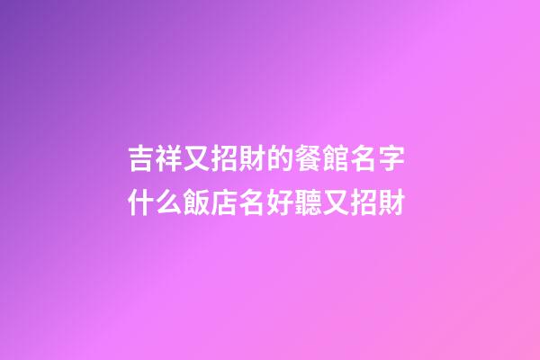 吉祥又招財的餐館名字 什么飯店名好聽又招財-第1張-店鋪起名-玄機派